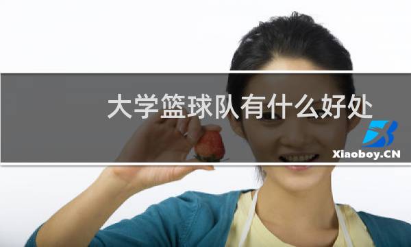 大学篮球队有什么好处图片