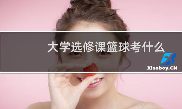 大学选修课篮球考什么图片