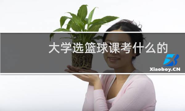 大学选篮球课考什么的图片