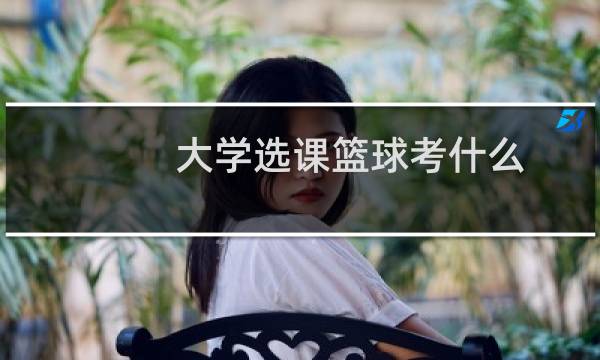 大学选课篮球考什么图片