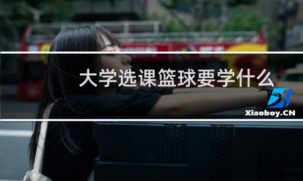 大学选课篮球要学什么图片