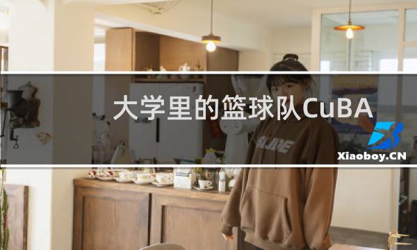 大学里的篮球队CuBA是什么意思图片