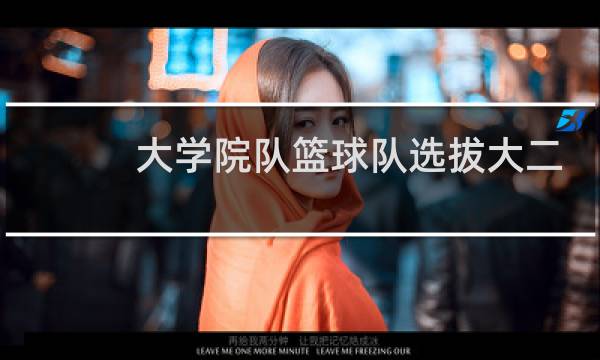 大学院队篮球队选拔大二能进吗图片