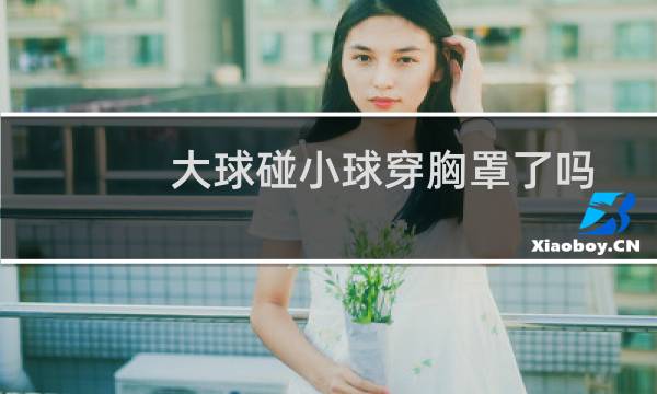 大球碰小球穿胸罩了吗图片
