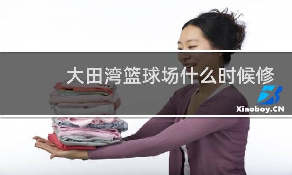 大田湾篮球场什么时候修好图片