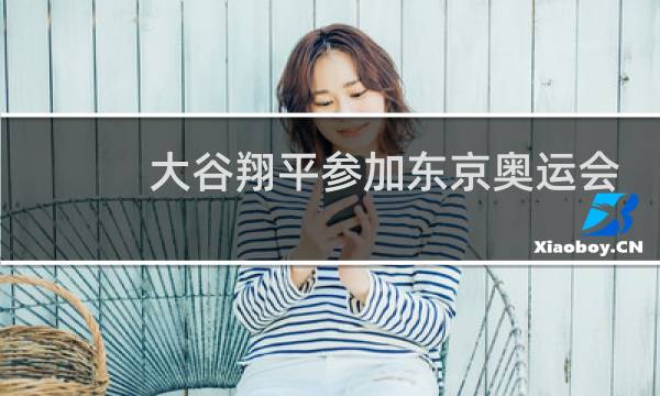 大谷翔平参加东京奥运会吗图片