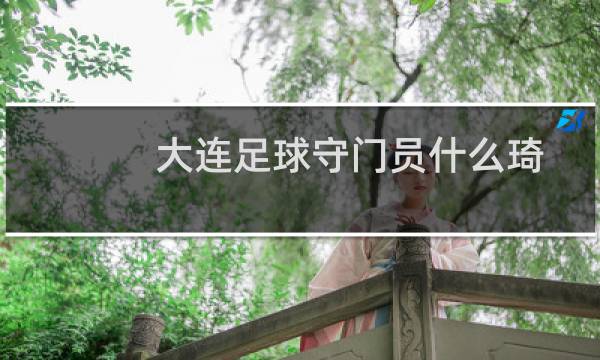 大连足球守门员什么琦图片