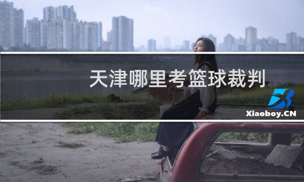 天津哪里考篮球裁判图片