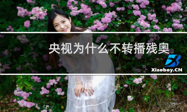 央视为什么不转播残奥图片