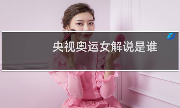 央视奥运女解说是谁图片