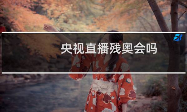 央视直播残奥会吗图片