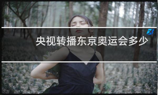 央视转播东京奥运会多少钱图片