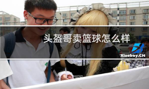 头盔哥卖篮球怎么样图片