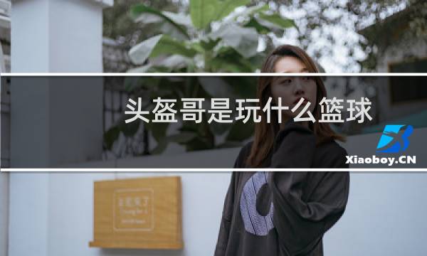 头盔哥是玩什么篮球图片