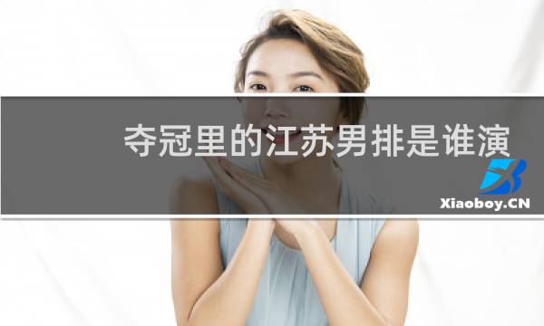 夺冠里的江苏男排是谁演的图片