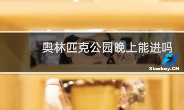 奥林匹克公园晚上能进吗图片