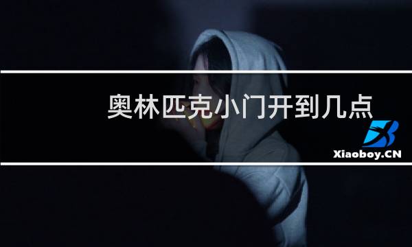 奥林匹克小门开到几点图片
