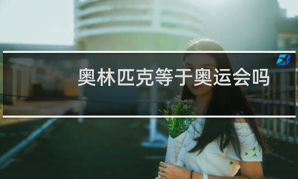 奥林匹克等于奥运会吗图片