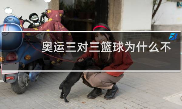 奥运三对三篮球为什么不让图片