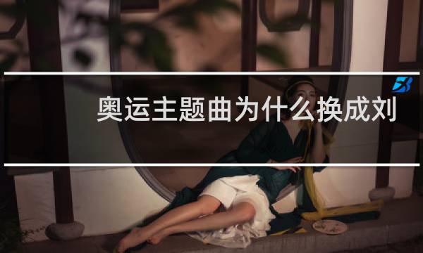 奥运主题曲为什么换成刘欢了图片