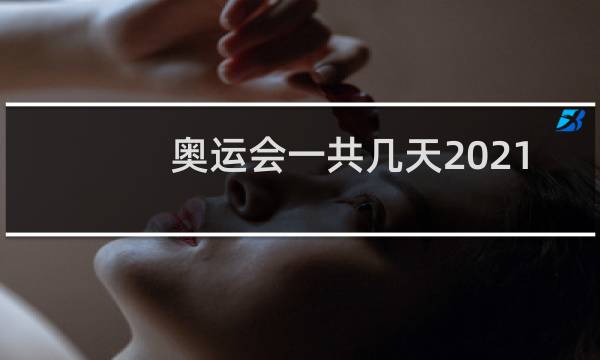 奥运会一共几天2021图片
