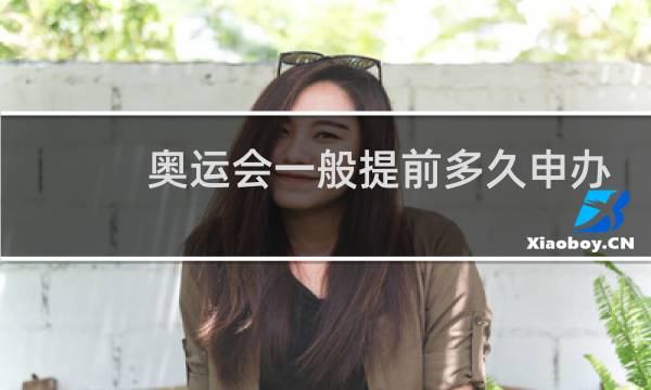 奥运会一般提前多久申办图片