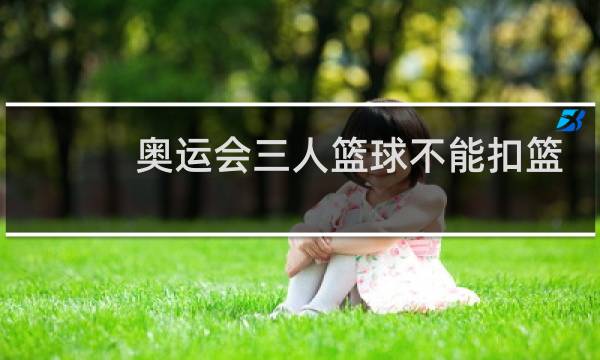 奥运会三人篮球不能扣篮吗图片