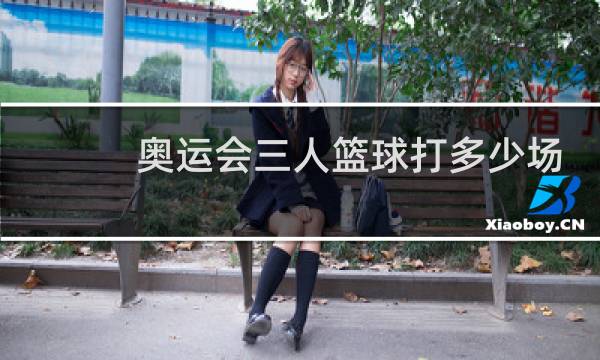 奥运会三人篮球打多少场图片