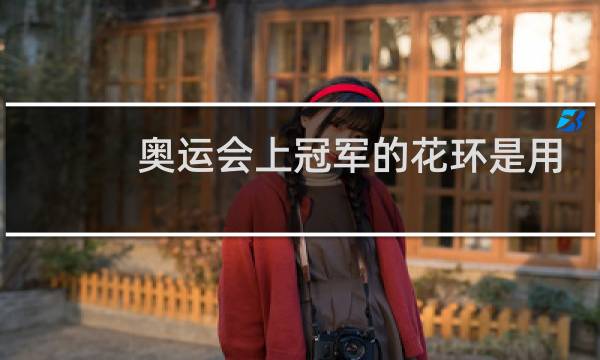 奥运会上冠军的花环是用什么做的图片