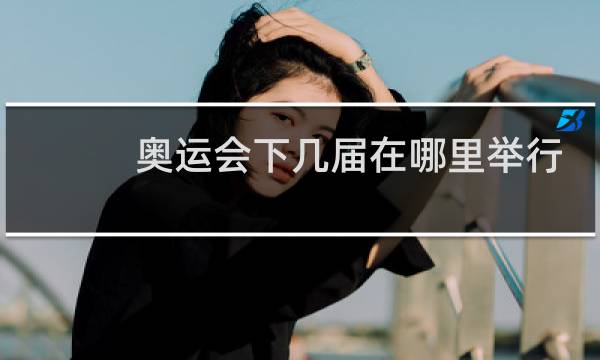 奥运会下几届在哪里举行图片