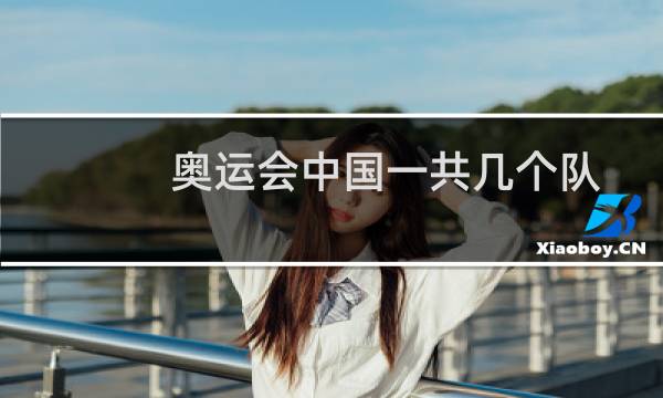 奥运会中国一共几个队图片
