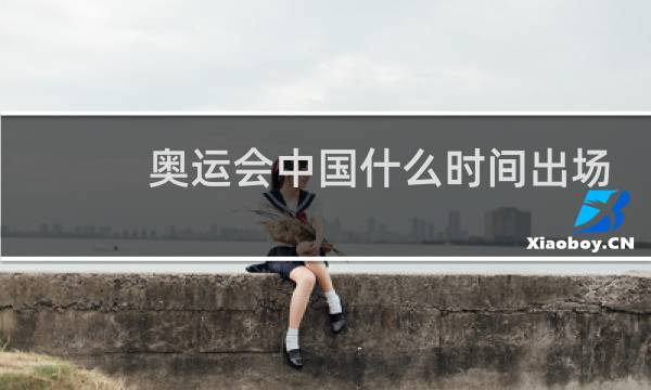 奥运会中国什么时间出场图片