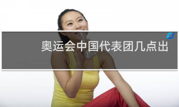 奥运会中国代表团几点出场图片