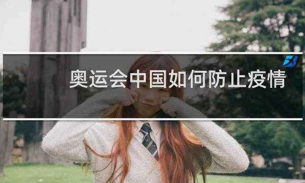 奥运会中国如何防止疫情图片