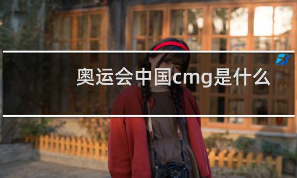 奥运会中国cmg是什么意思图片
