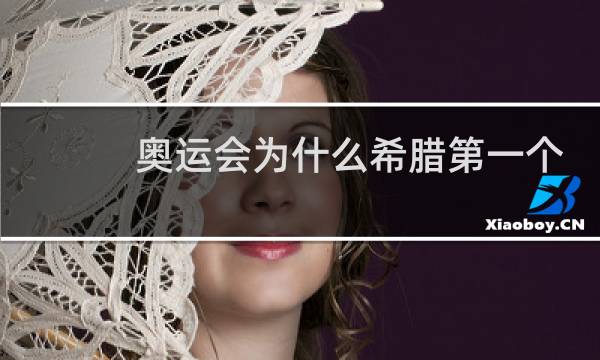 奥运会为什么希腊第一个入场图片