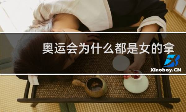奥运会为什么都是女的拿金牌图片