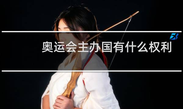 奥运会主办国有什么权利图片