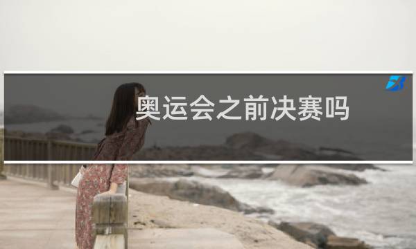 奥运会之前决赛吗图片