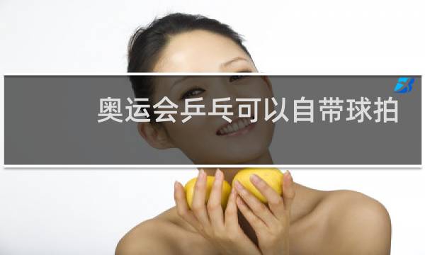 奥运会乒乓可以自带球拍吗图片