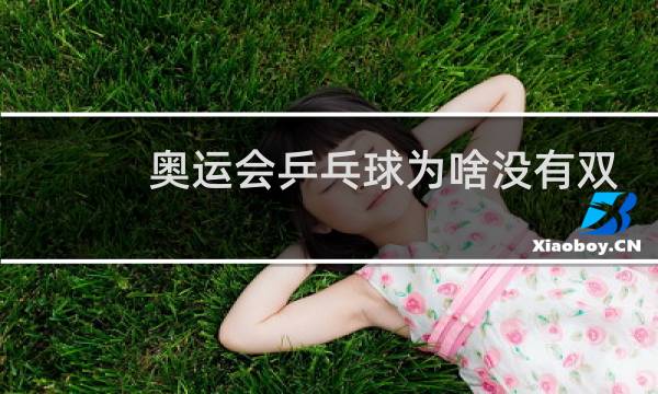 奥运会乒乓球为啥没有双打图片