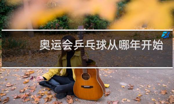 奥运会乒乓球从哪年开始的图片