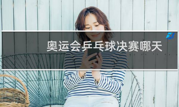 奥运会乒乓球决赛哪天图片