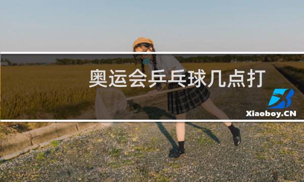 奥运会乒乓球几点打图片