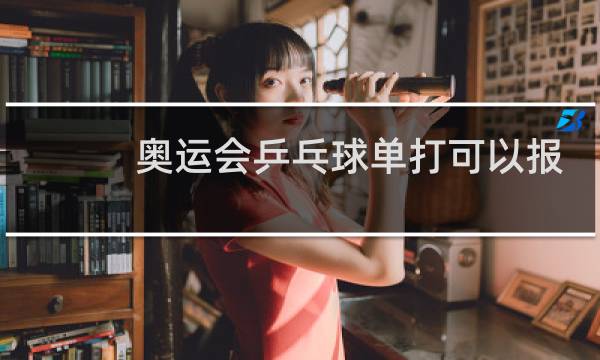 奥运会乒乓球单打可以报名几个人图片