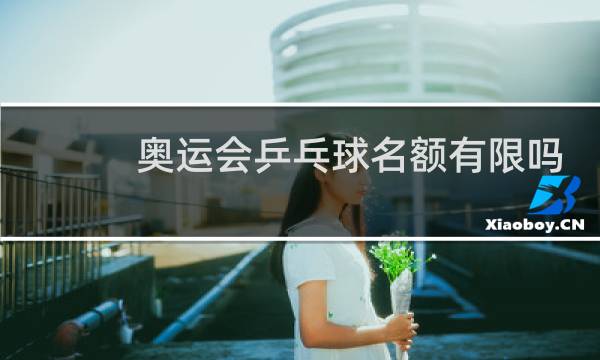 奥运会乒乓球名额有限吗图片