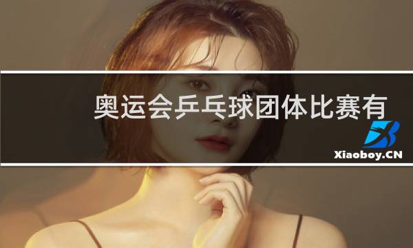 奥运会乒乓球团体比赛有几块金牌图片