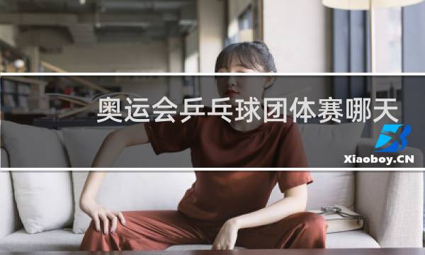 奥运会乒乓球团体赛哪天图片