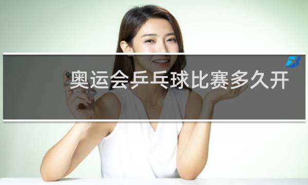 奥运会乒乓球比赛多久开始图片