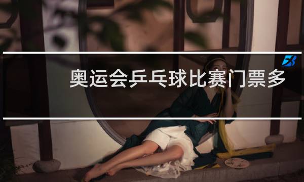 奥运会乒乓球比赛门票多少钱图片